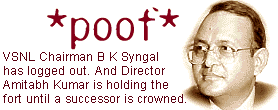 *poof*: VSNL Chairman B K Syngal has logged out. And director Amitabh Kumar is holding the fort until a successor is crowned.